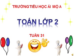 Bài giảng Toán Lớp 2 - Tuần 31: Tiền Việt Nam - Năm học 2018-2019 - Trường Tiểu học Ái Mộ A