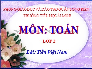 Bài giảng Toán Lớp 2 - Tuần 31: Tiền Việt Nam - Năm học 2020-2021 - Trường Tiểu học Ái Mộ B