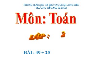 Bài giảng Toán Lớp 2 - Tuần 4: 49+25 - Năm học 2020-2021 - Trường Tiểu học Ái Mộ B
