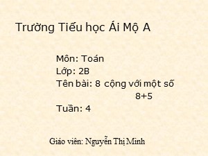 Bài giảng Toán Lớp 2 - Tuần 4: 8 cộng với một số 8 + 5 - Năm học 2017-2018 - Nguyễn Thị Minh