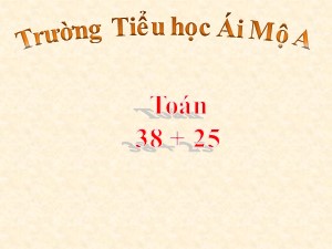 Bài giảng Toán Lớp 2 - Tuần 5: 38 + 25 - Năm học 2020-2021 - Trường Tiểu học Ái Mộ A