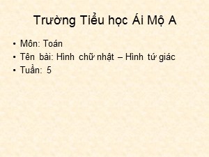 Bài giảng Toán Lớp 2 - Tuần 5: Hình chữ nhật, hình tứ giác - Năm học 2018-2019 - Trường Tiểu học Ái Mộ A