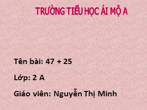 Bài giảng Toán Lớp 2 - Tuần 6: 47+25 - Nguyễn Thị Minh