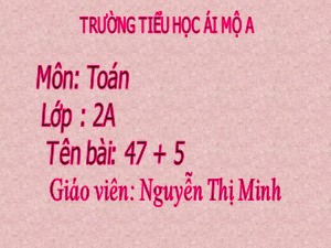 Bài giảng Toán Lớp 2 - Tuần 6: 47+5 - Năm học 2017-2018 - Nguyễn Thị Minh