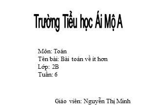 Bài giảng Toán Lớp 2 - Tuần 6: Bài toán về ít hơn - Năm học 2017-2018- Nguyễn Thị Minh