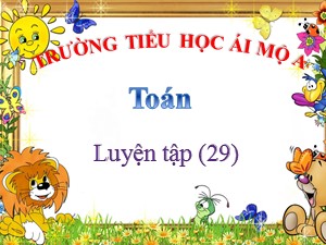 Bài giảng Toán Lớp 2 - Tuần 6: Luyện tập trang 29 - Năm học 2020-2021 - Trường Tiểu học Ái Mộ A