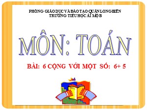 Bài giảng Toán Lớp 2 - Tuần 7: 6 cộng với một số 6 + 5 - Năm học 2020-2021 - Trường Tiểu học Ái Mộ B