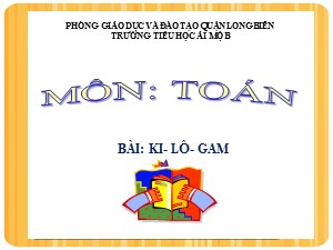 Bài giảng Toán Lớp 2 - Tuần 7: Ki-lô-gam - Năm học 2020-2021 - Trường Tiểu học Ái Mộ B