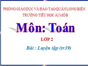 Bài giảng Toán Lớp 2 - Tuần 8: Luyện tập trang 39 - Năm học 2020-2021 - Trường Tiểu học Ái Mộ B