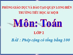 Bài giảng Toán Lớp 2 - Tuần 8: Phép cộng có tổng bằng 100 - Năm học 2020-2021 - Trường Tiểu học Ái Mộ B