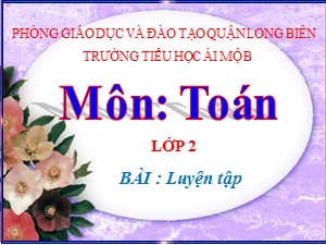 Bài giảng Toán Lớp 2 - Tuần 9: Luyện tập trang 43 - Năm học 2020-2021 - Trường Tiểu học Ái Mộ B