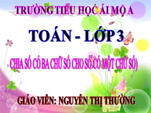 Bài giảng Toán Lớp 3 - Bài 71: Chia số có ba chữ số cho số có một chữ số (Tiếp theo) - Năm học 2018-2019 - Nguyễn Thị Thường