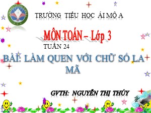 Bài giảng Toán Lớp 3 - Tiết 118: Làm quen với chữ số La Mã - Năm học 2017-2018 - Nguyễn Thị Thúy