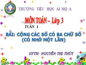 Bài giảng Toán Lớp 3 - Tuần 1: Cộng các số có ba chữ số (có nhớ một lần) - Năm học 2017-2018 - Nguyễn Thị Thúy