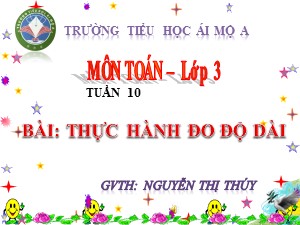 Bài giảng Toán Lớp 3 - Tuần 10: Thực hành đo độ dài - Năm học 2017-2018 - Nguyễn Thị Thúy