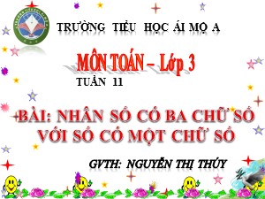 Bài giảng Toán Lớp 3 - Tuần 11: Nhân số có ba chữ số với số có một chữ số - Năm học 2017-2018 - Nguyễn Thị Thúy