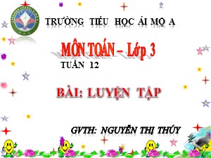 Bài giảng Toán Lớp 3 - Tuần 12: Luyện tập - Năm học 2017-2018 - Nguyễn Thị Thúy