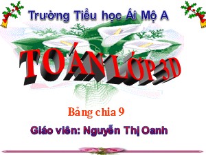 Bài giảng Toán Lớp 3 - Tuần 14: Bảng chia 9 - Nguyễn Thị Oanh