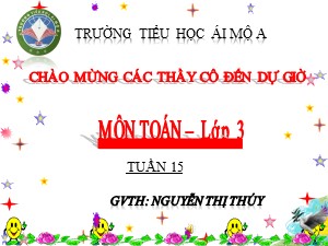Bài giảng Toán Lớp 3 - Tuần 15: Chia số có ba chữ số cho số có một chữ số - Năm học 2018-2019 - Nguyễn Thị Thúy