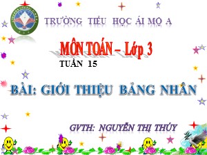 Bài giảng Toán Lớp 3 - Tuần 15: Giới thiệu bảng nhân - Năm học 2018-2019 - Nguyễn Thị Thúy