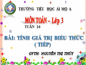 Bài giảng Toán Lớp 3 - Tuần 16: Tính giá trị của biểu thức (Tiếp theo) - Năm học 2018-2019 - Nguyễn Thị Thúy