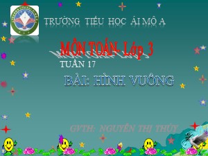 Bài giảng Toán Lớp 3 - Tuần 17: Hình vuông - Năm học 2018-2019 - Nguyễn Thị Thúy