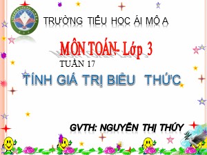 Bài giảng Toán Lớp 3 - Tuần 17: Tính giá trị của biểu thức - Năm học 2017-2018 - Nguyễn Thị Thúy