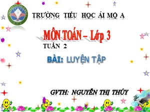 Bài giảng Toán Lớp 3 - Tuần 2: Luyện tập - Năm học 2017-2018 - Nguyễn Thị Thúy