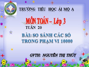 Bài giảng Toán Lớp 3 - Tuần 20: So sánh các số trong phạm vi 10000 - Năm học 2017-2018 - Nguyễn Thị Thúy