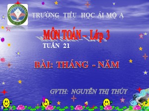 Bài giảng Toán Lớp 3 - Tuần 21: Tháng, năm - Năm học 2017-2018 - Nguyễn Thị Thúy