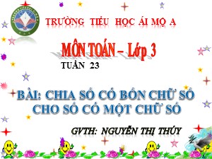 Bài giảng Toán Lớp 3 - Tuần 23: Chia số có bốn chữ số cho số có một chữ số - Năm học 2017-2018 - Nguyễn Thị Thúy