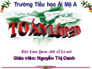 Bài giảng Toán Lớp 3 - Tuần 24: Làm quen chữ số La mã - Nguyễn Thị Oanh