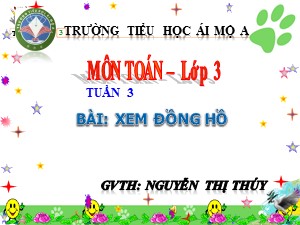 Bài giảng Toán Lớp 3 - Tuần 3: Xem đồng hồ - Năm học 2017-2018 - Nguyễn Thị Thúy