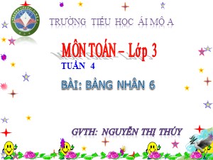 Bài giảng Toán Lớp 3 - Tuần 4: Bảng nhân 6 - Năm học 2017-2018 - Nguyễn Thị Thúy
