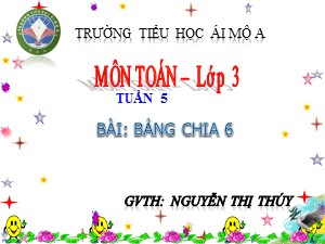 Bài giảng Toán Lớp 3 - Tuần 5: Bảng chia 6 - Năm học 2017-2018 - Nguyễn Thị Thúy