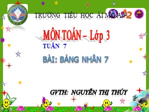 Bài giảng Toán Lớp 3 - Tuần 7: Bảng nhân 7 - Năm học 2017-2018 - Nguyễn Thị Thúy