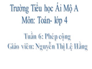 Bài giảng Toán Lớp 4 - Tuần 6: Phép cộng - Nguyễn Thị Lệ Hằng