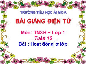 Bài giảng Tự nhiên xã hội Lớp 1 - Bài 16: Hoạt động ở lớp - Năm học 2017-2018 - Trường Tiểu học Ái Mộ A