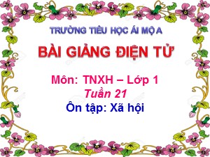Bài giảng Tự nhiên xã hội Lớp 1 - Bài 21: Ôn tập Xã hội - Năm học 2018-2019 - Trường Tiểu học Ái Mộ A