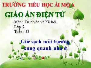 Bài giảng Tự nhiên xã hội Lớp 2 - Bài 13: Giữ sạch môi trường xung quanh nhà ở - Năm học 2018-2019 - Trường Tiểu học Ái Mộ A