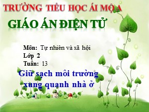 Bài giảng Tự nhiên xã hội Lớp 2 - Bài 13: Giữ sạch môi trường xung quanh nhà ở - Năm học 2017-2018 - Trường Tiểu học Ái Mộ A