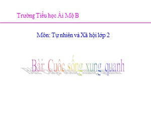 Bài giảng Tự nhiên xã hội Lớp 2 - Tuần 21: Cuộc sống xung quanh - Năm học 2020-2021 - Trường Tiểu học Ái Mộ B