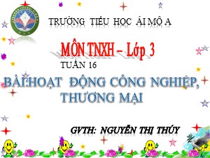 Bài giảng Tự nhiên xã hội Lớp 3 - Tuần 16: Hoạt động công nghiệp, thương mại - Nguyễn Thị Thúy