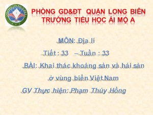 Bài giảng Địa lí Lớp 5 - Tiết 33: Khai thác khoáng sản và hải sản ở vùng biển Việt Nam - Phạm Thúy Hồng
