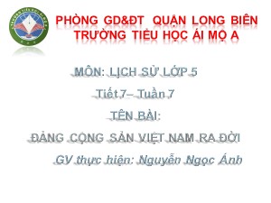Bài giảng Lịch sử Lớp 5 - Tiết 7: Đảng cộng sản Việt Nam ra đời - Nguyễn Ngọc Ánh