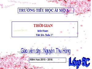 Bài giảng Toán Lớp 5 - Tiết 134: Thời gian - Năm học 2015-2016 - Nguyễn Thu Hồng