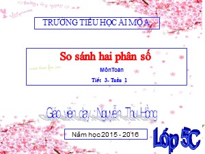 Bài giảng Toán Lớp 5 - Tiết 3: So sánh hai phân số - Năm học 2015-2016 - Nguyễn Thu Hồng