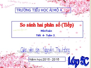 Bài giảng Toán Lớp 5 - Tiết 4: So sánh hai phân số (Tiếp theo) - Năm học 2015-2016 - Nguyễn Thu Hồng