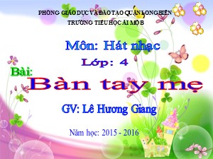 Bài giảng Âm nhạc Lớp 4 - Tuần 11: Học bài hát Bàn tay mẹ - Năm học 2015-2016 - Lê Hương Giang