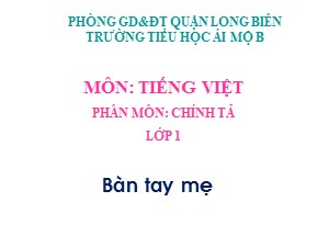 Bài giảng Chính tả Lớp 1 - Tuần 26: Bàn tay mẹ - Năm học 2020-2021 - Trường Tiểu học Ái Mộ B